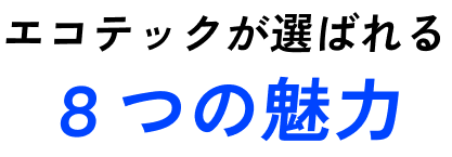 エコテックが選ばれる8つの魅力